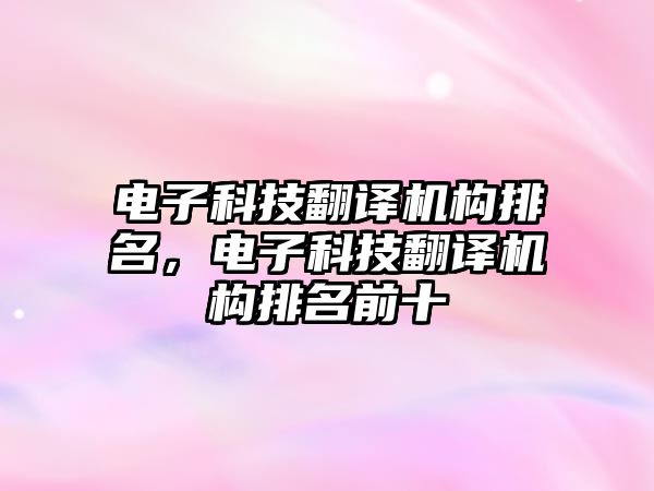 電子科技翻譯機構(gòu)排名，電子科技翻譯機構(gòu)排名前十