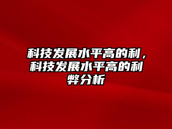 科技發(fā)展水平高的利，科技發(fā)展水平高的利弊分析