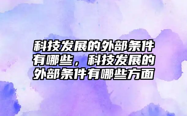 科技發(fā)展的外部條件有哪些，科技發(fā)展的外部條件有哪些方面