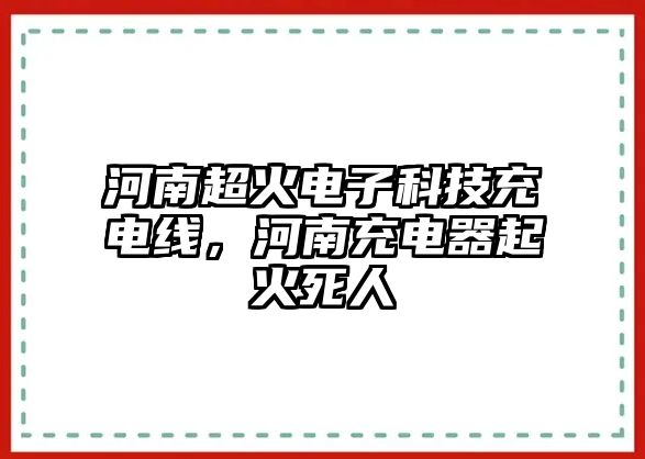 河南超火電子科技充電線，河南充電器起火死人