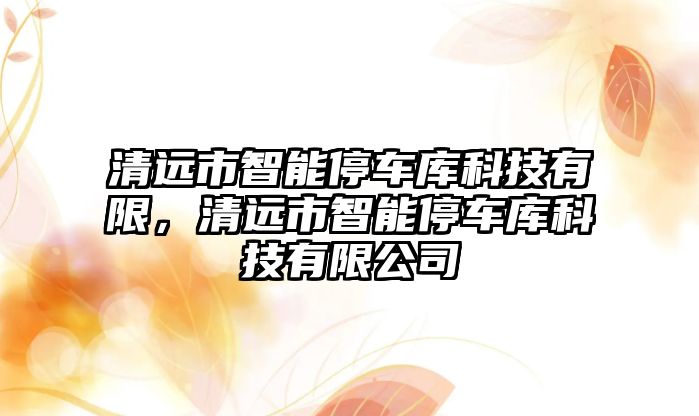 清遠(yuǎn)市智能停車庫科技有限，清遠(yuǎn)市智能停車庫科技有限公司