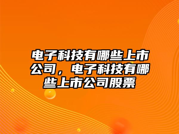 電子科技有哪些上市公司，電子科技有哪些上市公司股票