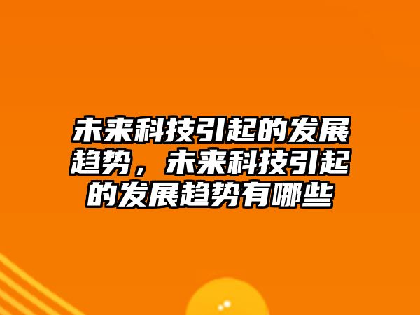 未來科技引起的發(fā)展趨勢，未來科技引起的發(fā)展趨勢有哪些