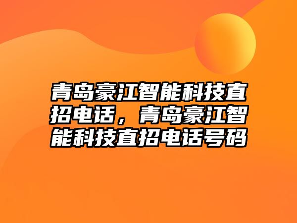 青島豪江智能科技直招電話，青島豪江智能科技直招電話號碼