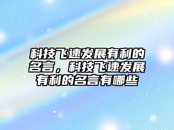 科技飛速發(fā)展有利的名言，科技飛速發(fā)展有利的名言有哪些