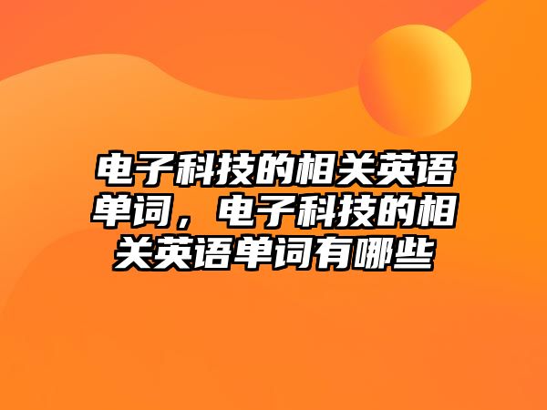 電子科技的相關英語單詞，電子科技的相關英語單詞有哪些