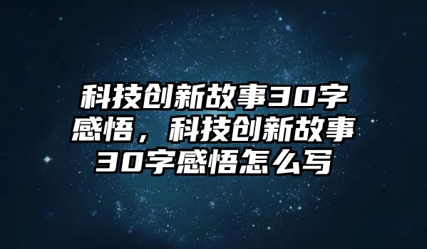 科技創(chuàng)新故事30字感悟，科技創(chuàng)新故事30字感悟怎么寫