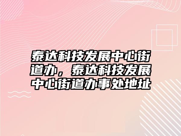 泰達(dá)科技發(fā)展中心街道辦，泰達(dá)科技發(fā)展中心街道辦事處地址