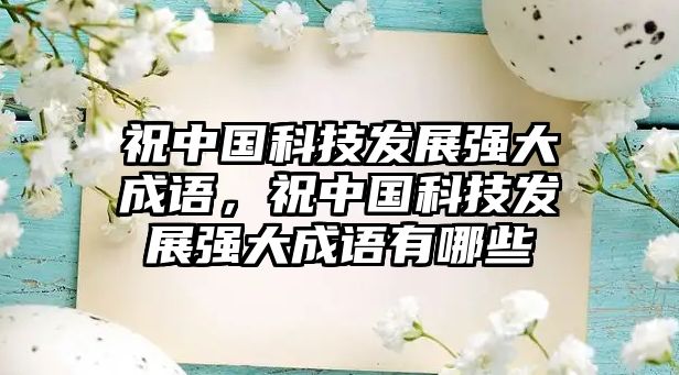 祝中國科技發(fā)展強(qiáng)大成語，祝中國科技發(fā)展強(qiáng)大成語有哪些