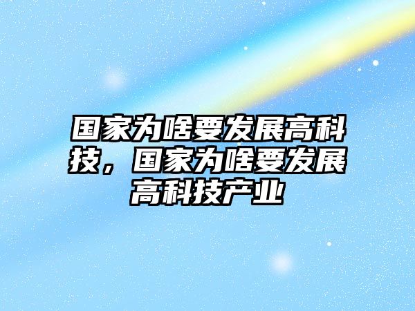 國(guó)家為啥要發(fā)展高科技，國(guó)家為啥要發(fā)展高科技產(chǎn)業(yè)