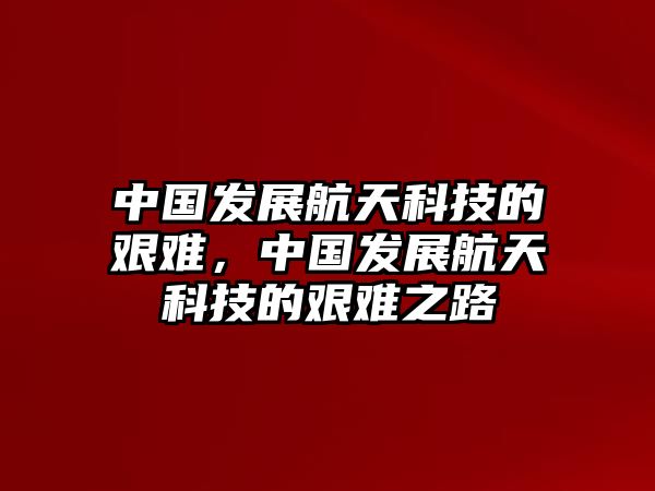 中國(guó)發(fā)展航天科技的艱難，中國(guó)發(fā)展航天科技的艱難之路