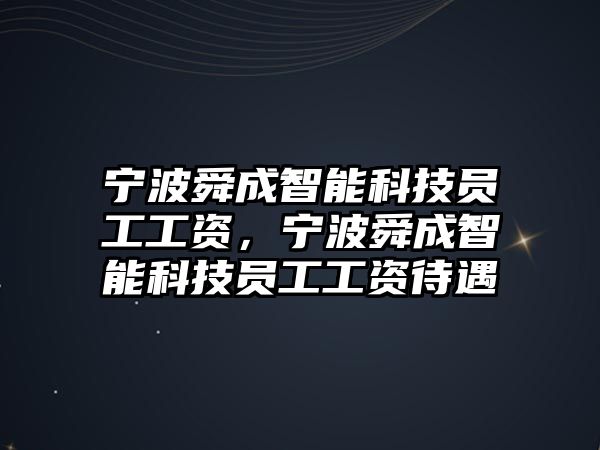 寧波舜成智能科技員工工資，寧波舜成智能科技員工工資待遇