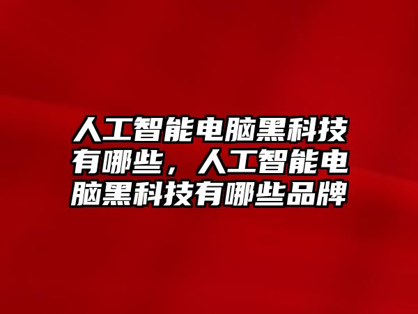 人工智能電腦黑科技有哪些，人工智能電腦黑科技有哪些品牌