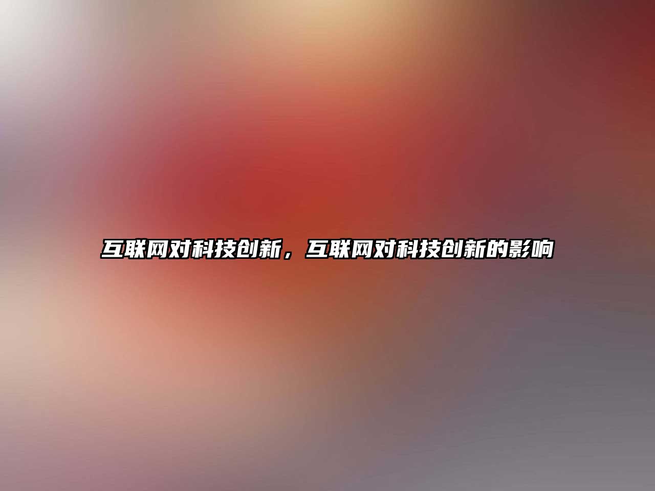 互聯(lián)網(wǎng)對(duì)科技創(chuàng)新，互聯(lián)網(wǎng)對(duì)科技創(chuàng)新的影響