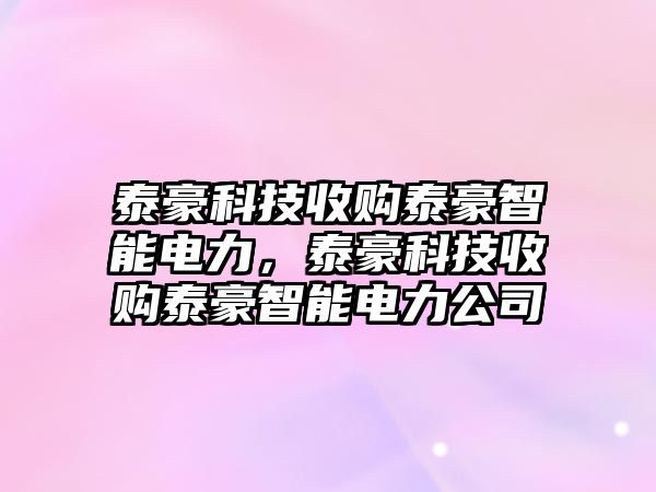 泰豪科技收購泰豪智能電力，泰豪科技收購泰豪智能電力公司