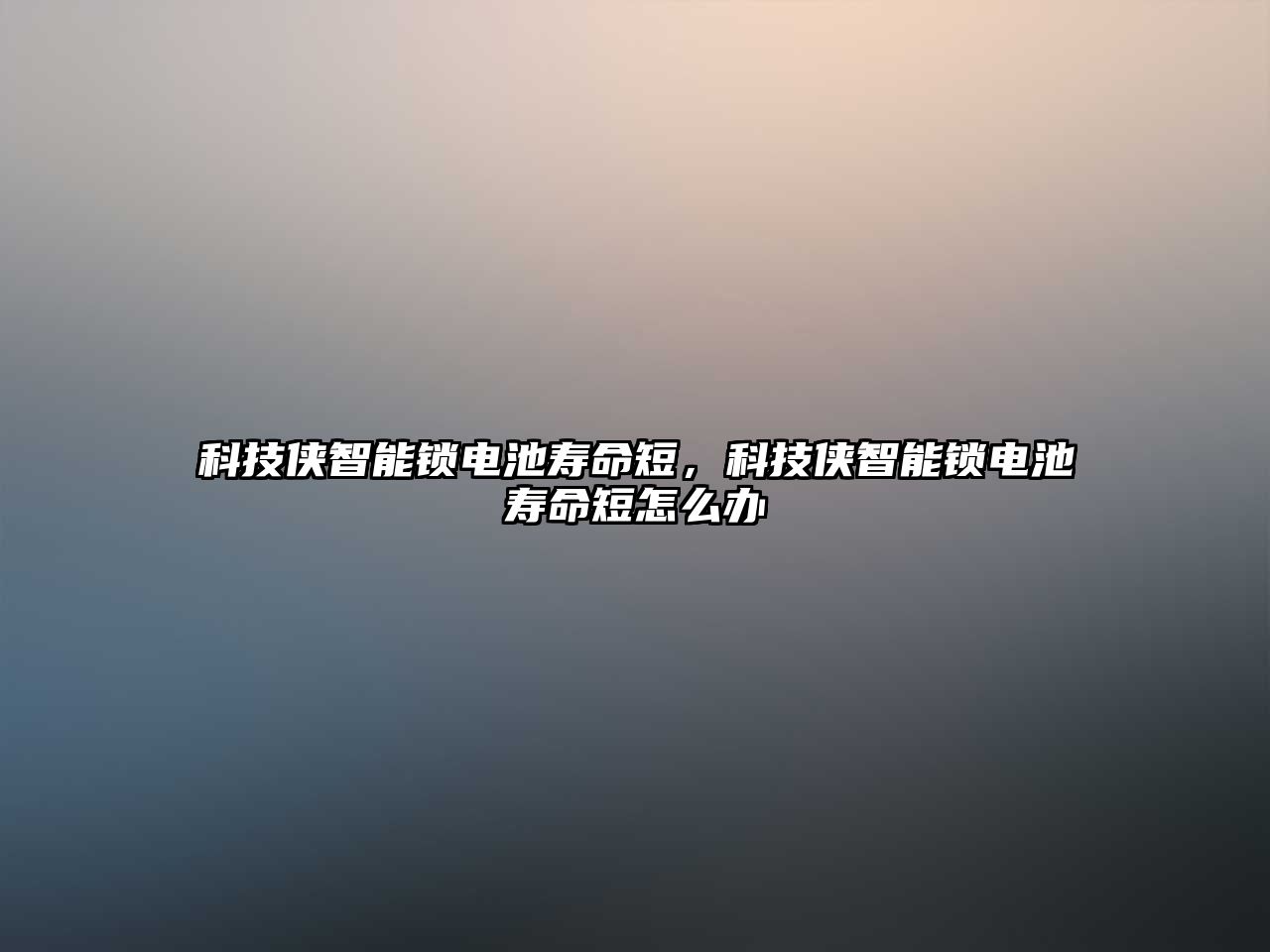 科技俠智能鎖電池壽命短，科技俠智能鎖電池壽命短怎么辦