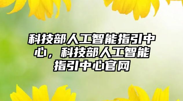 科技部人工智能指引中心，科技部人工智能指引中心官網(wǎng)