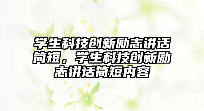 學生科技創(chuàng)新勵志講話簡短，學生科技創(chuàng)新勵志講話簡短內(nèi)容