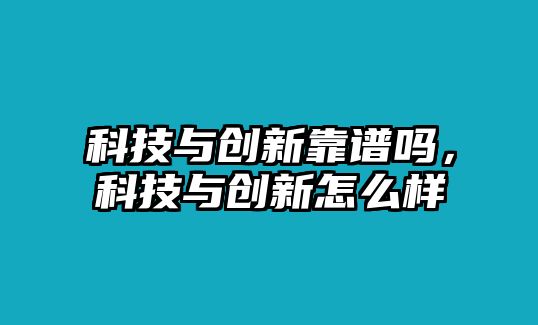 科技與創(chuàng)新靠譜嗎，科技與創(chuàng)新怎么樣