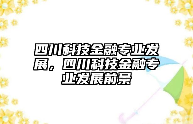 四川科技金融專業(yè)發(fā)展，四川科技金融專業(yè)發(fā)展前景