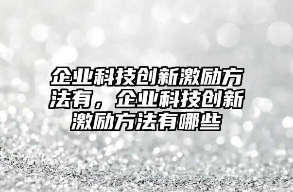 企業(yè)科技創(chuàng)新激勵(lì)方法有，企業(yè)科技創(chuàng)新激勵(lì)方法有哪些