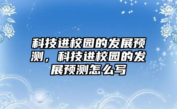 科技進校園的發(fā)展預測，科技進校園的發(fā)展預測怎么寫