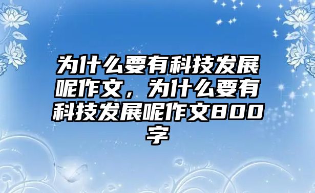 為什么要有科技發(fā)展呢作文，為什么要有科技發(fā)展呢作文800字