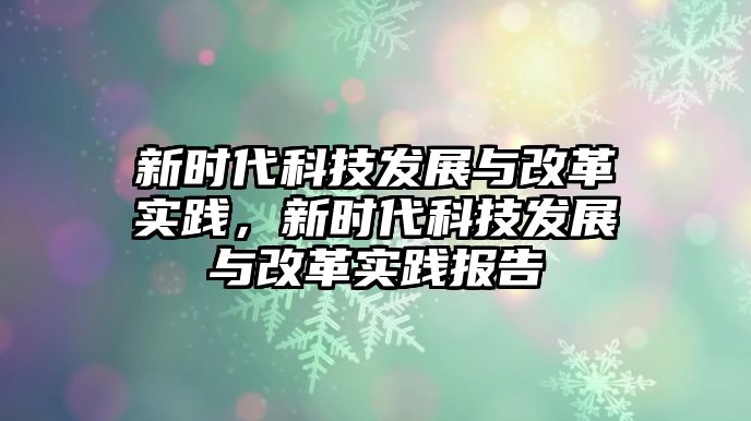 新時代科技發(fā)展與改革實踐，新時代科技發(fā)展與改革實踐報告