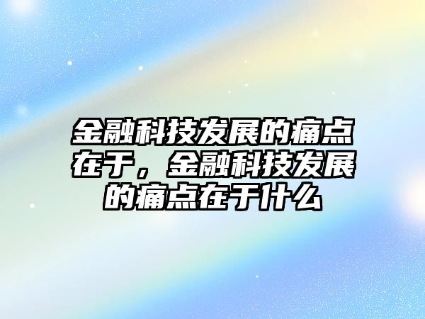 金融科技發(fā)展的痛點在于，金融科技發(fā)展的痛點在于什么