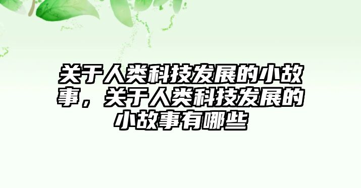 關于人類科技發(fā)展的小故事，關于人類科技發(fā)展的小故事有哪些