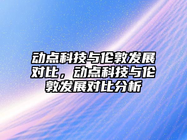 動點科技與倫敦發(fā)展對比，動點科技與倫敦發(fā)展對比分析