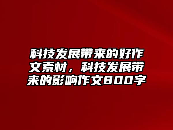 科技發(fā)展帶來的好作文素材，科技發(fā)展帶來的影響作文800字