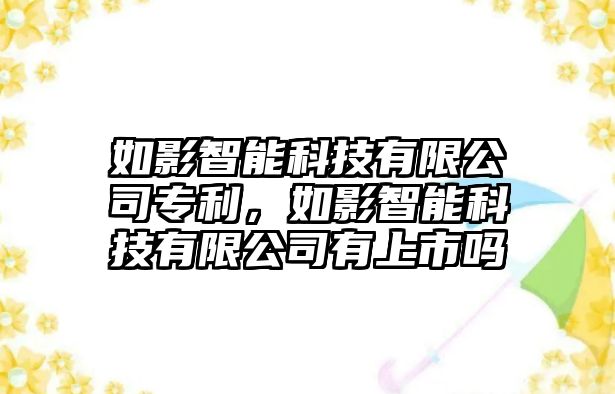 如影智能科技有限公司專利，如影智能科技有限公司有上市嗎