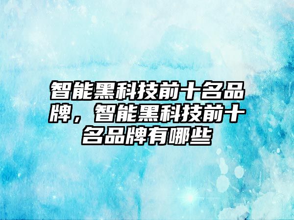 智能黑科技前十名品牌，智能黑科技前十名品牌有哪些