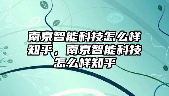 南京智能科技怎么樣知乎，南京智能科技怎么樣知乎