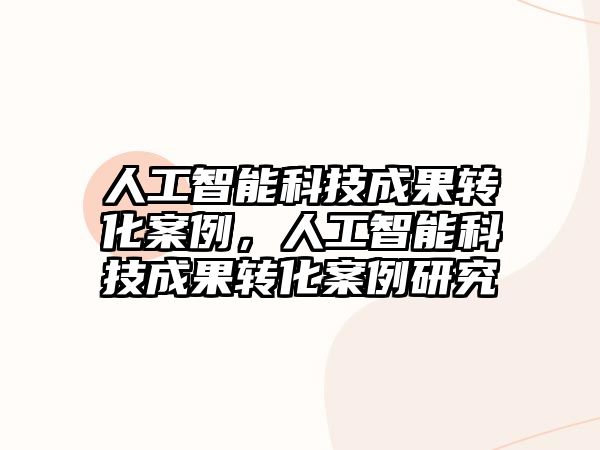 人工智能科技成果轉(zhuǎn)化案例，人工智能科技成果轉(zhuǎn)化案例研究