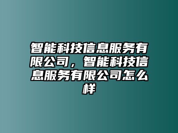 智能科技信息服務(wù)有限公司，智能科技信息服務(wù)有限公司怎么樣