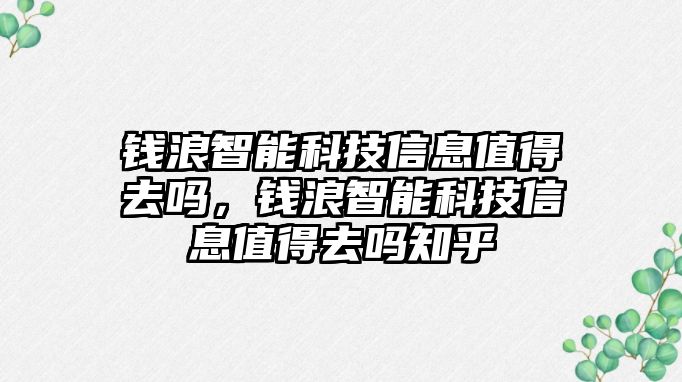 錢浪智能科技信息值得去嗎，錢浪智能科技信息值得去嗎知乎