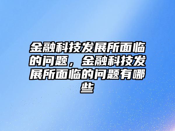 金融科技發(fā)展所面臨的問題，金融科技發(fā)展所面臨的問題有哪些