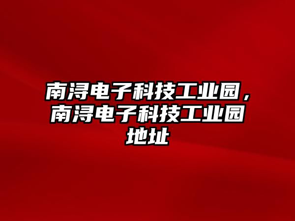 南潯電子科技工業(yè)園，南潯電子科技工業(yè)園地址