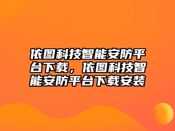 依圖科技智能安防平臺下載，依圖科技智能安防平臺下載安裝