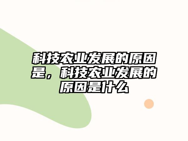 科技農(nóng)業(yè)發(fā)展的原因是，科技農(nóng)業(yè)發(fā)展的原因是什么