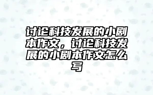 討論科技發(fā)展的小劇本作文，討論科技發(fā)展的小劇本作文怎么寫