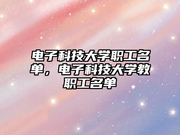 電子科技大學(xué)職工名單，電子科技大學(xué)教職工名單