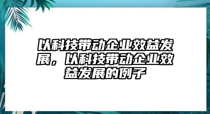 以科技帶動企業(yè)效益發(fā)展，以科技帶動企業(yè)效益發(fā)展的例子