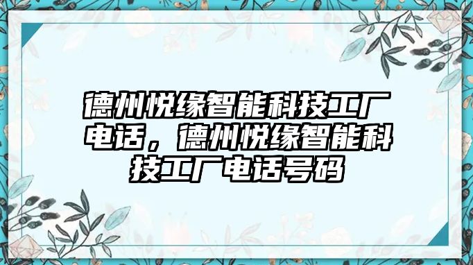 德州悅緣智能科技工廠電話，德州悅緣智能科技工廠電話號碼