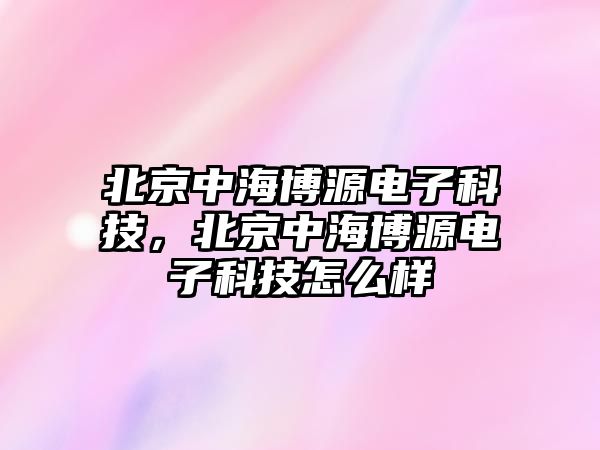 北京中海博源電子科技，北京中海博源電子科技怎么樣