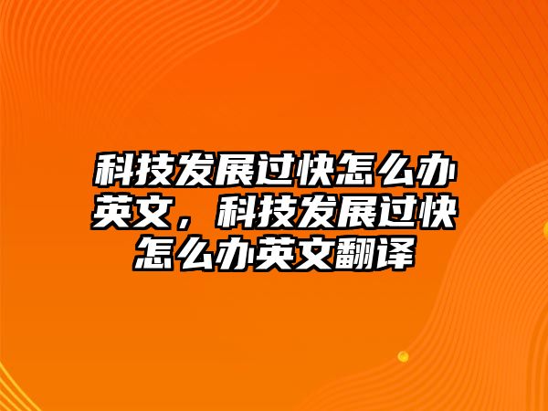 科技發(fā)展過快怎么辦英文，科技發(fā)展過快怎么辦英文翻譯