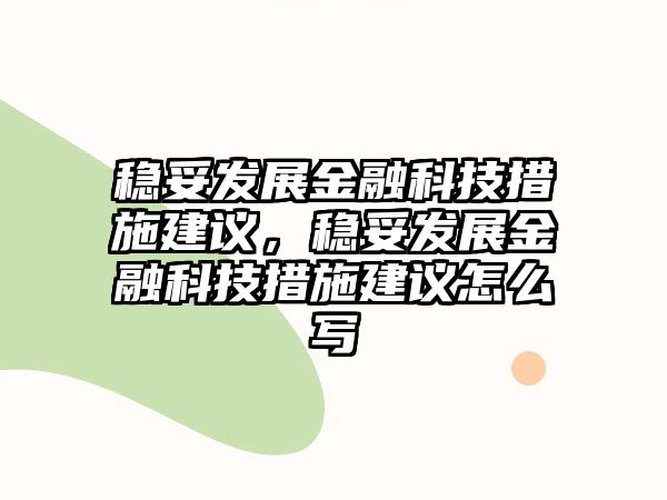 穩(wěn)妥發(fā)展金融科技措施建議，穩(wěn)妥發(fā)展金融科技措施建議怎么寫