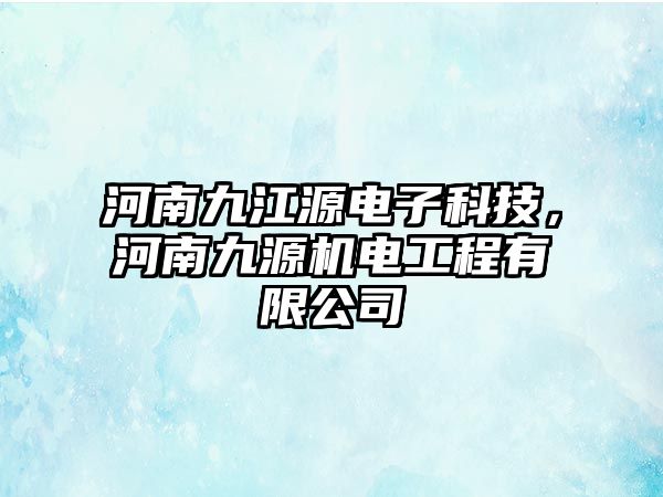 河南九江源電子科技，河南九源機電工程有限公司